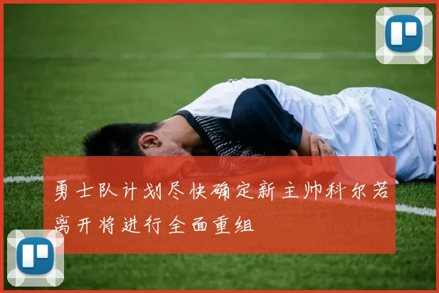 勇士队计划尽快确定新主帅科尔若离开将进行全面重组