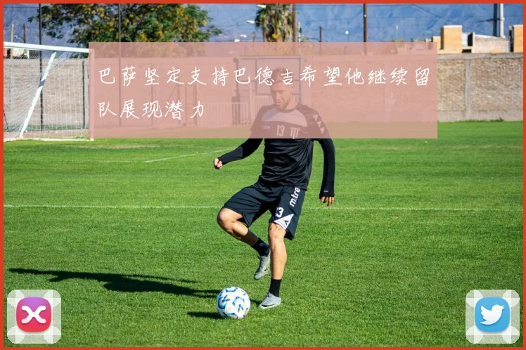 巴萨坚定支持巴德吉希望他继续留队展现潜力