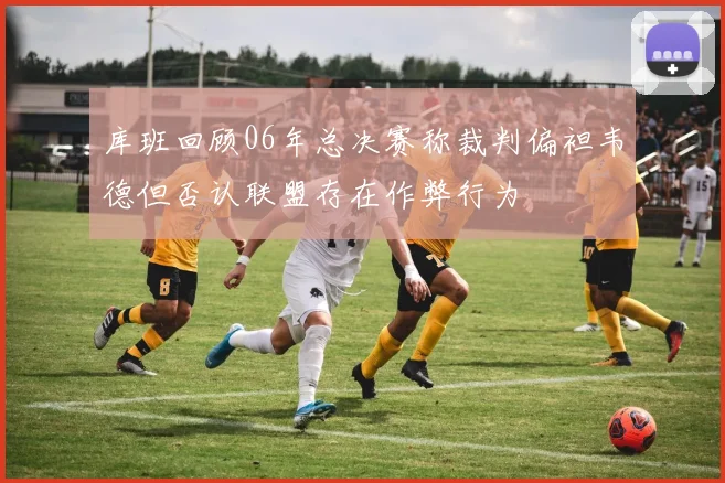 库班回顾06年总决赛称裁判偏袒韦德但否认联盟存在作弊行为