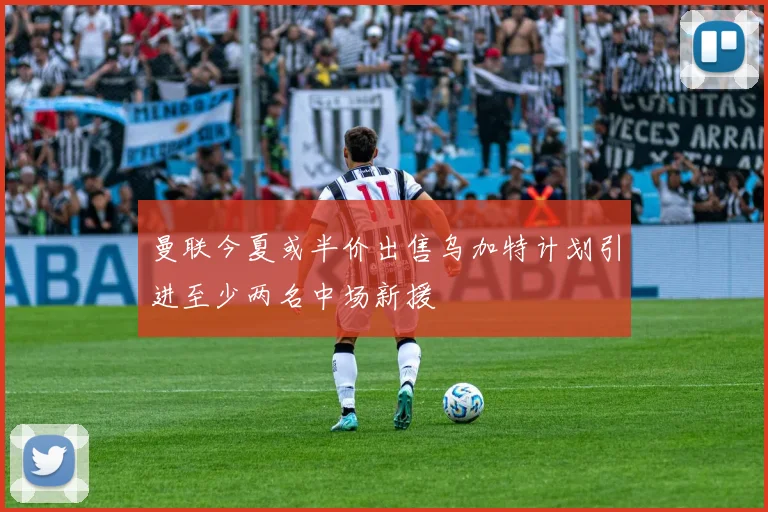 曼联今夏或半价出售乌加特计划引进至少两名中场新援
